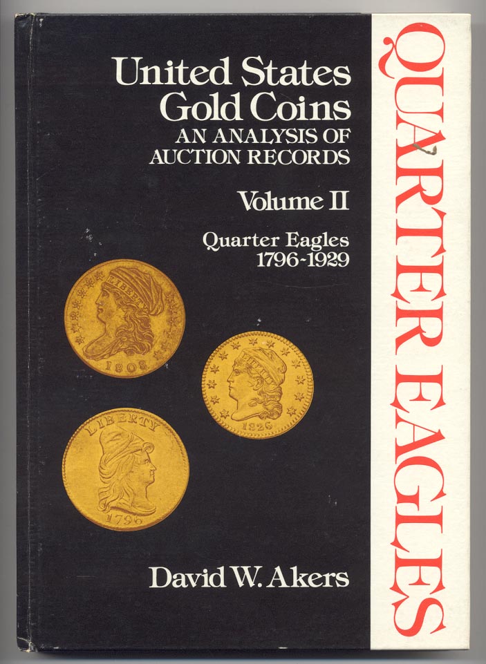United States Gold Coins An Analysis of Auction Records Volume II Quarter Eagles 1796 - 1929 By David W. Akers